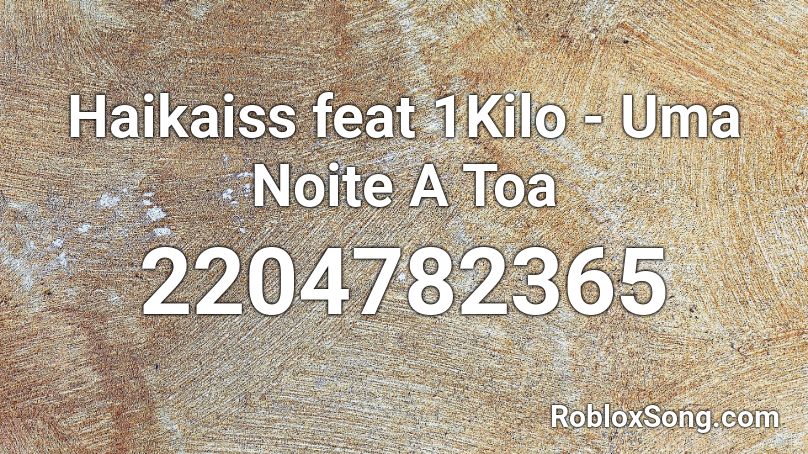 Haikaiss feat 1Kilo - Uma Noite A Toa Roblox ID