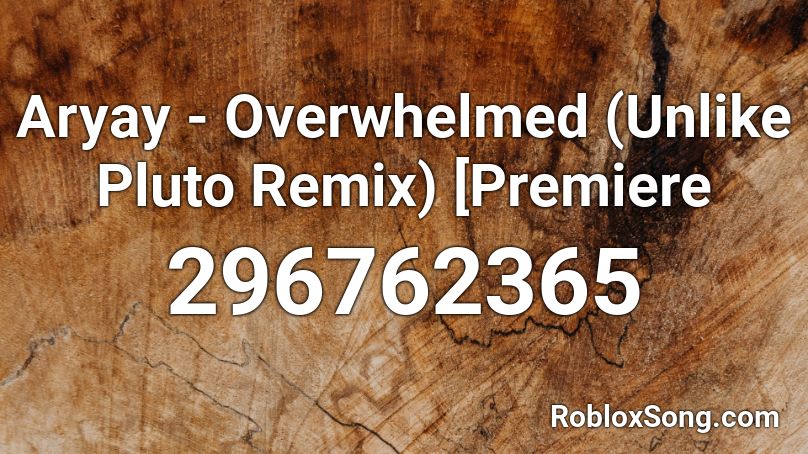 Aryay - Overwhelmed (Unlike Pluto Remix) [Premiere Roblox ID