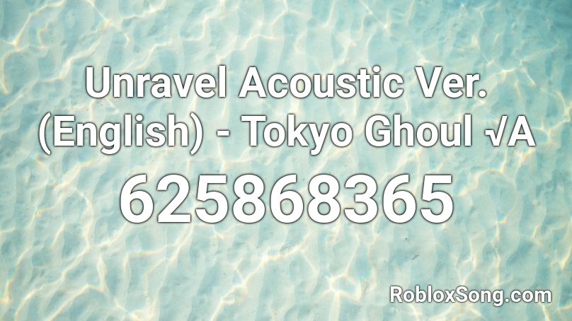 Unravel Acoustic Ver English Tokyo Ghoul A Roblox Id Roblox Music Codes - unravel roblox id loud