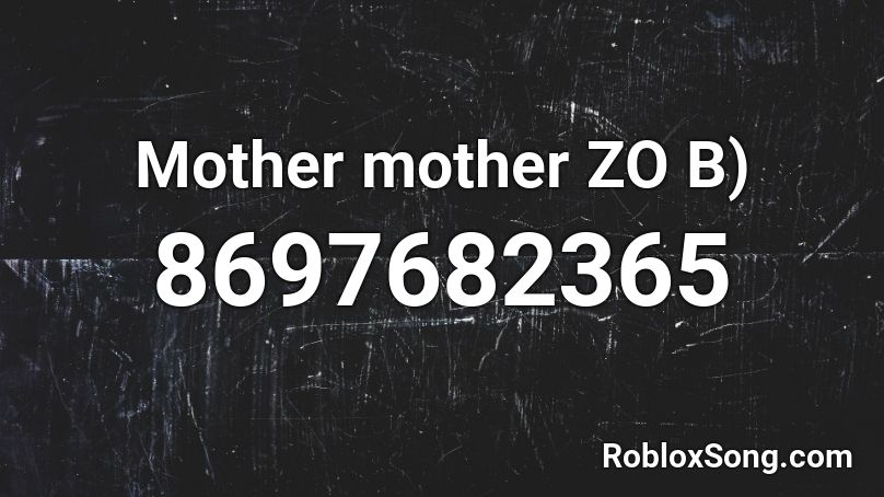 Mother mother ZO B) Roblox ID