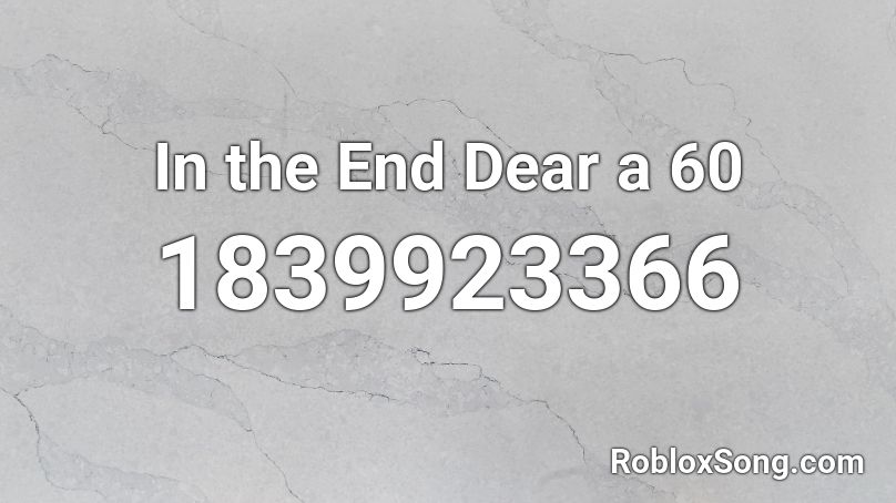 In the End Dear a 60 Roblox ID