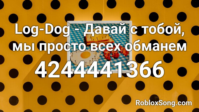 Log-Dog - Давай с тобой, мы просто всех обманем Roblox ID