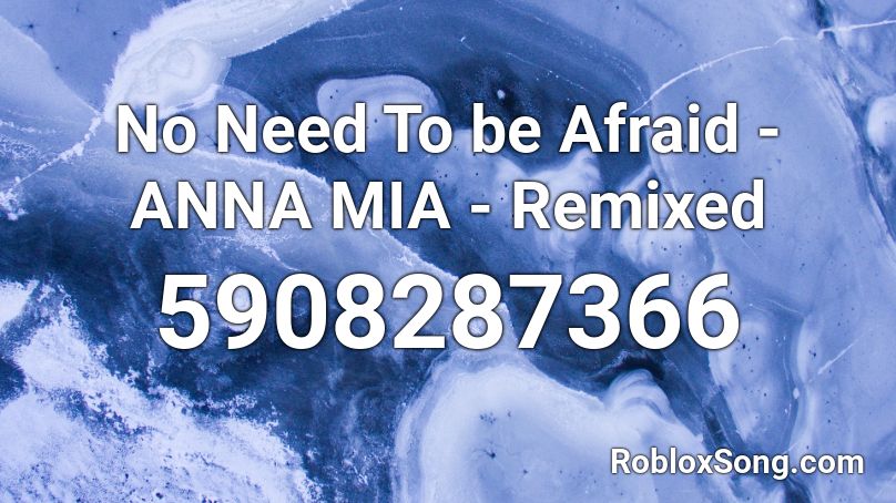 No Need To be Afraid - ANNA MIA - Remixed Roblox ID