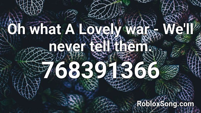 Oh what A Lovely war - We'll never tell them. Roblox ID