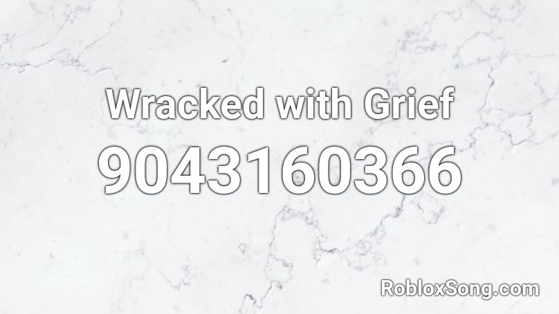 Wracked with Grief Roblox ID