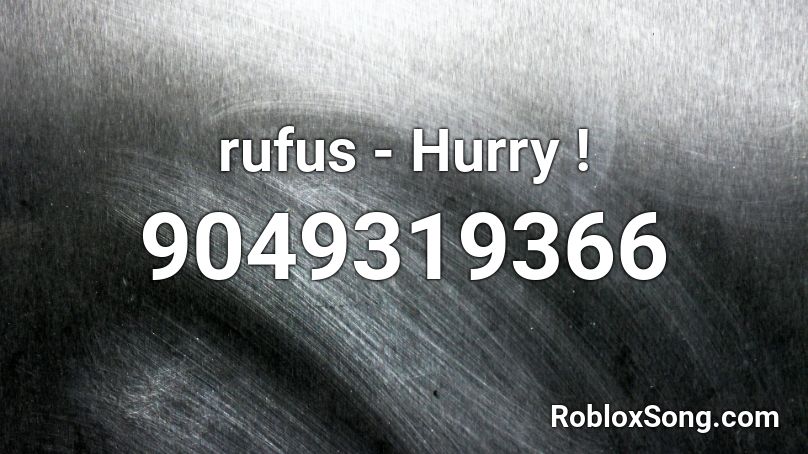 rufus - Hurry ! Roblox ID