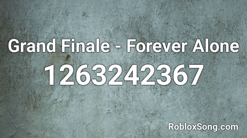 Grand Finale Forever Alone Roblox Id Roblox Music Codes - forever alone roblox