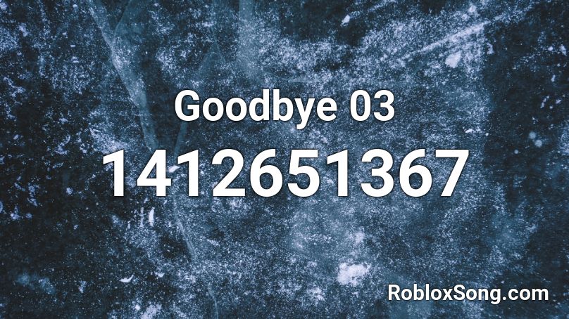 Goodbye 03 Roblox ID