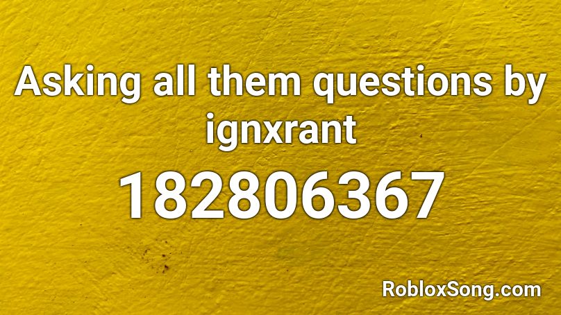 Asking All Them Questions By Ignxrant Roblox Id Roblox Music Codes - i have questions roblox id
