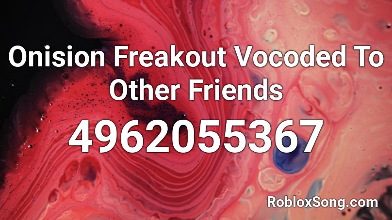 Onision Freakout Vocoded To Other Friends Roblox ID