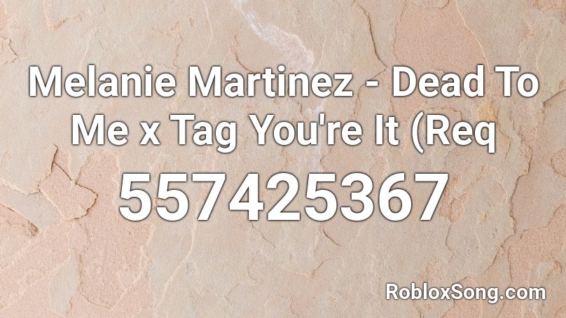 Melanie Martinez - Dead To Me x Tag You're It (Req Roblox ID