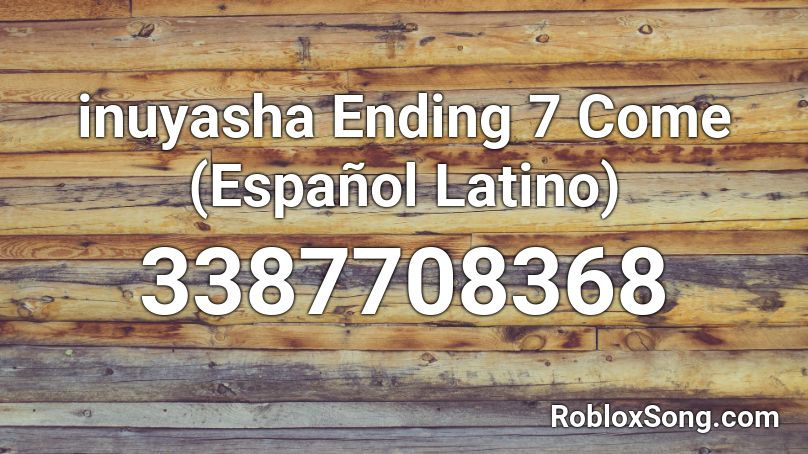 inuyasha Ending 7 Come (Español Latino)  Roblox ID