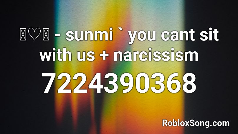 ꒰ ✦ ꒱ - sunmi ` you cant sit with us + narcissism Roblox ID