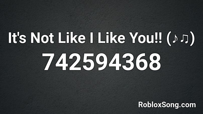 It's Not Like I Like You!! (♪♫) Roblox ID