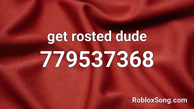 get rosted dude Roblox ID