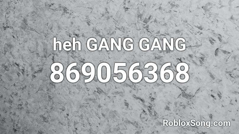 heh GANG GANG Roblox ID