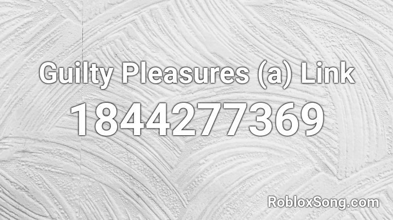 Guilty Pleasures (a) Link Roblox ID