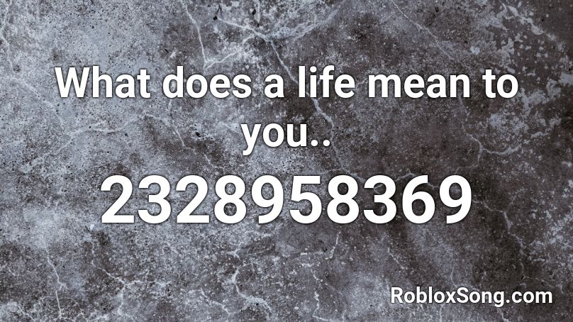 What Does A Life Mean To You