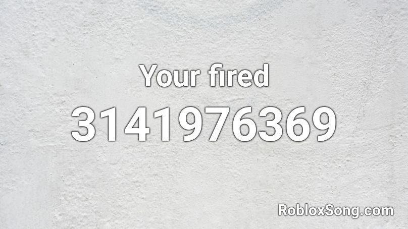 Your Fired Roblox Id Roblox Music Codes - roblox alan fired