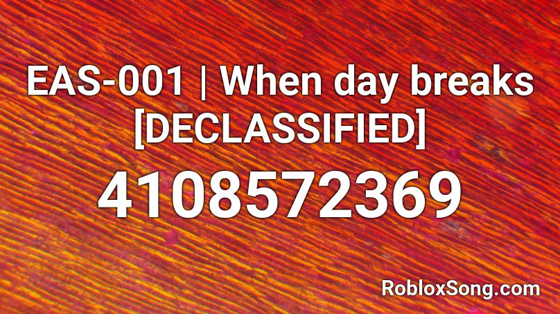 EAS-001 | When day breaks [DECLASSIFIED] Roblox ID