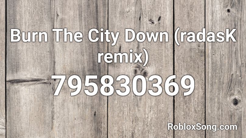 Burn The City Down (radasK remix) Roblox ID