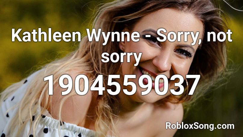 Kathleen Wynne - Sorry, not sorry Roblox ID