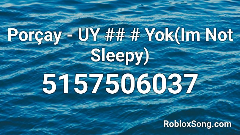 Porçay - UY ## # Yok(Im Not Sleepy) Roblox ID