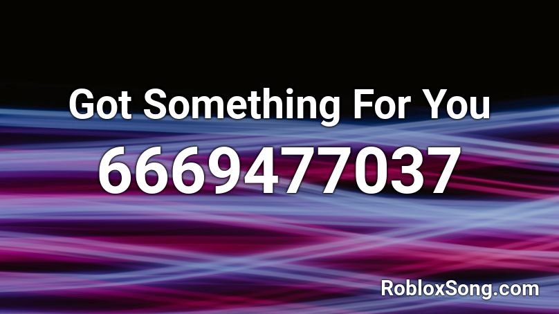 Got Something For You Roblox Id Roblox Music Codes - something for you roblox