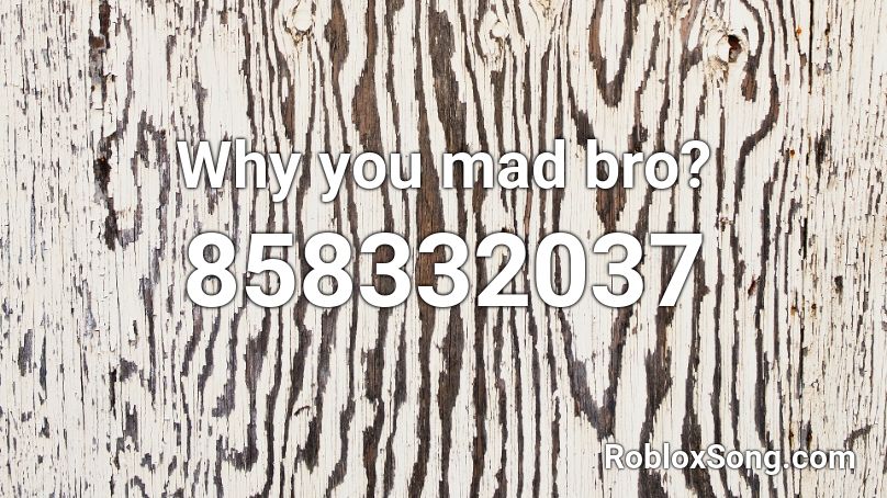 Why You Mad Bro Roblox Id Roblox Music Codes - u mad bro roblox id