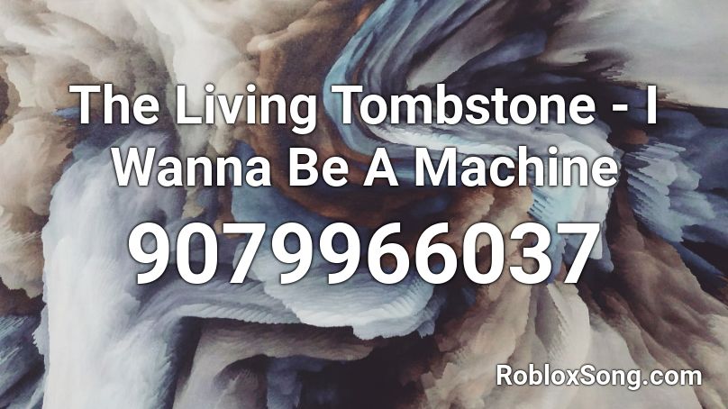 The Living Tombstone - I Wanna Be A Machine Roblox ID