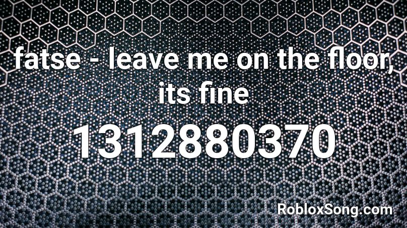 fatse - leave me on the floor, its fine Roblox ID