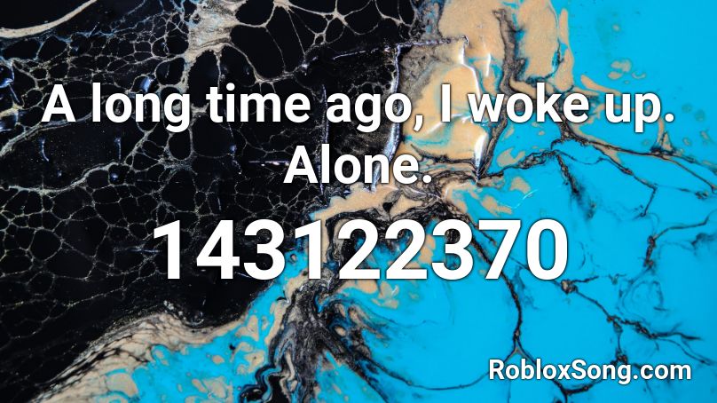 A long time ago, I woke up. Alone. Roblox ID