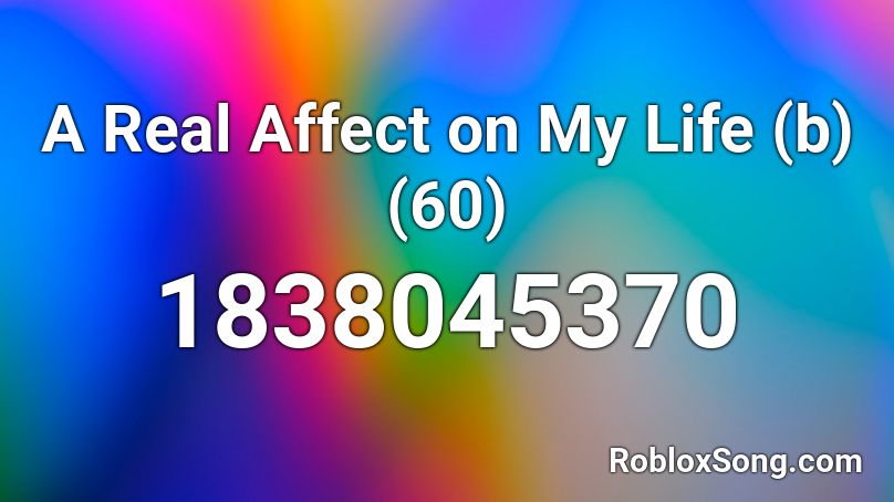 A Real Affect on My Life (b) (60) Roblox ID