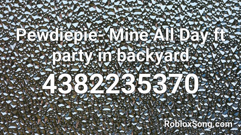 Pewdiepie- Mine All Day ft party in backyard Roblox ID