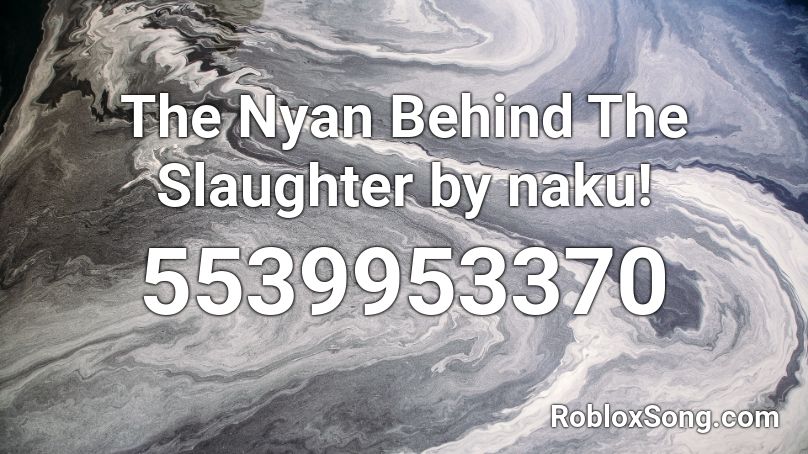 The Nyan Behind The Slaughter by naku! Roblox ID