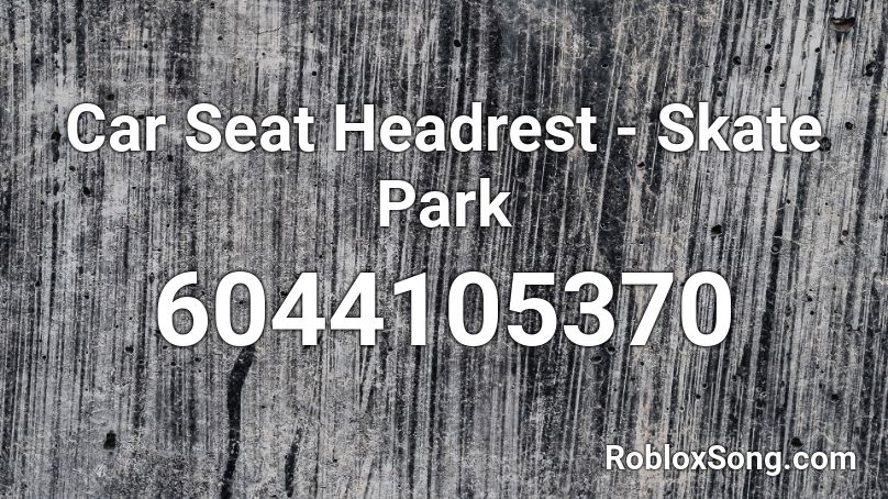 Car Seat Headrest Skate Park Roblox Id Roblox Music Codes - roblox vehicle seat not working