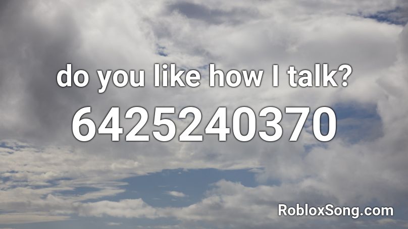 do you like how I talk? Roblox ID