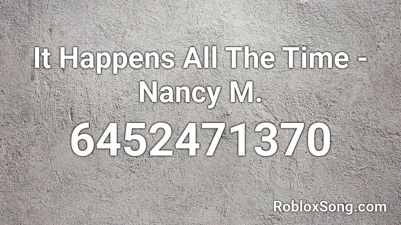 It Happens All The Time - Nancy M. Roblox ID
