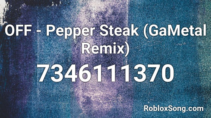 OFF - Pepper Steak (GaMetal Remix) Roblox ID