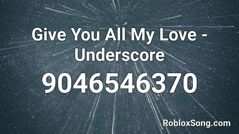 Give You All My Love - Underscore Roblox ID