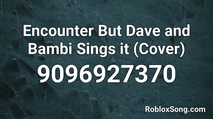 Encounter But Dave and Bambi Sings it (Cover) Roblox ID