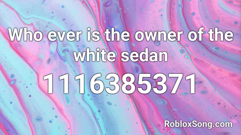 Who ever is the owner of the white sedan  Roblox ID