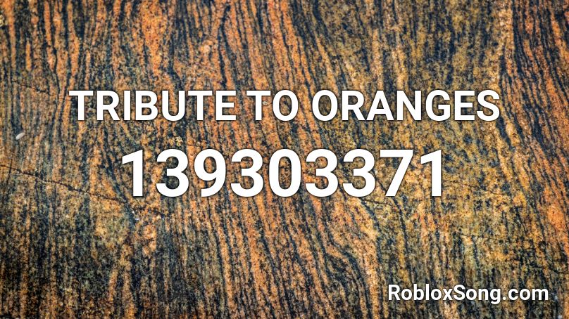 TRIBUTE TO ORANGES Roblox ID