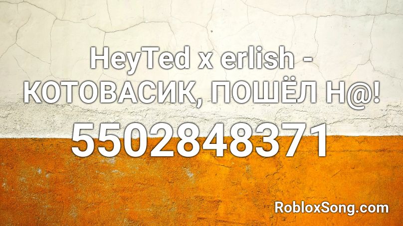 HeyTed x erlish - КОТОВАСИК, ПОШЁЛ Н@! Roblox ID