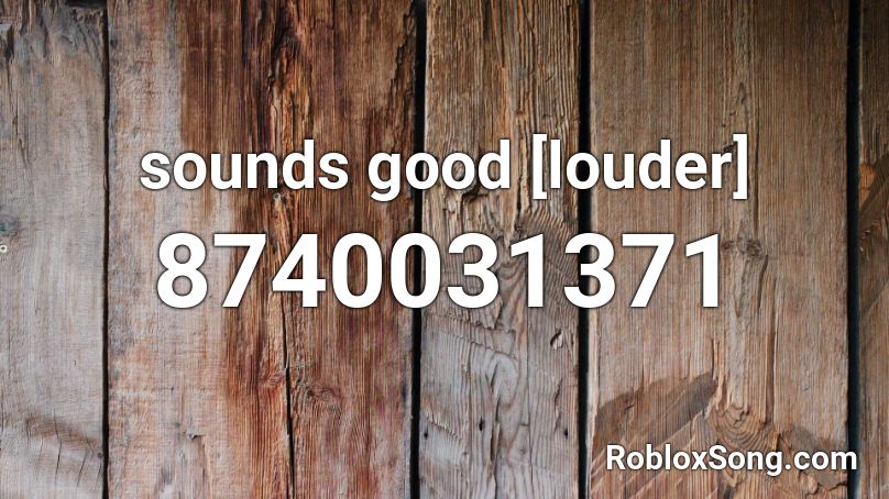 sounds good [louder] Roblox ID