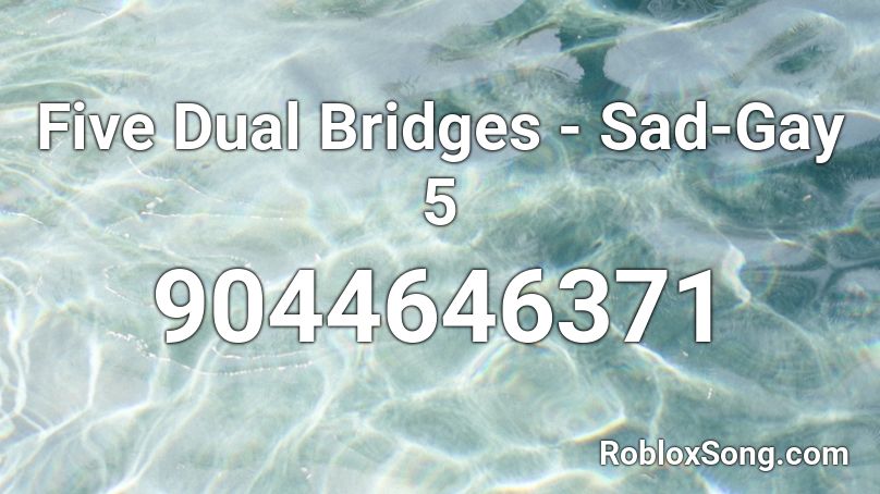 Five Dual Bridges - Sad-Gay 5 Roblox ID