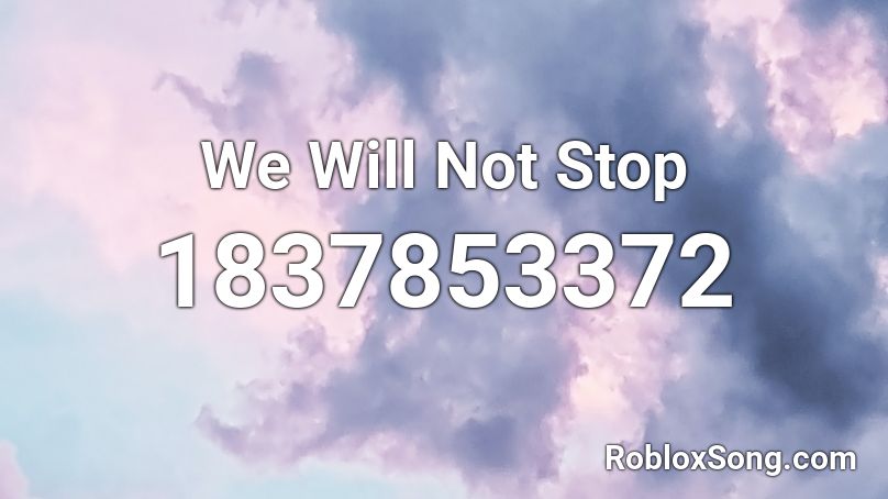 We Will Not Stop Roblox ID