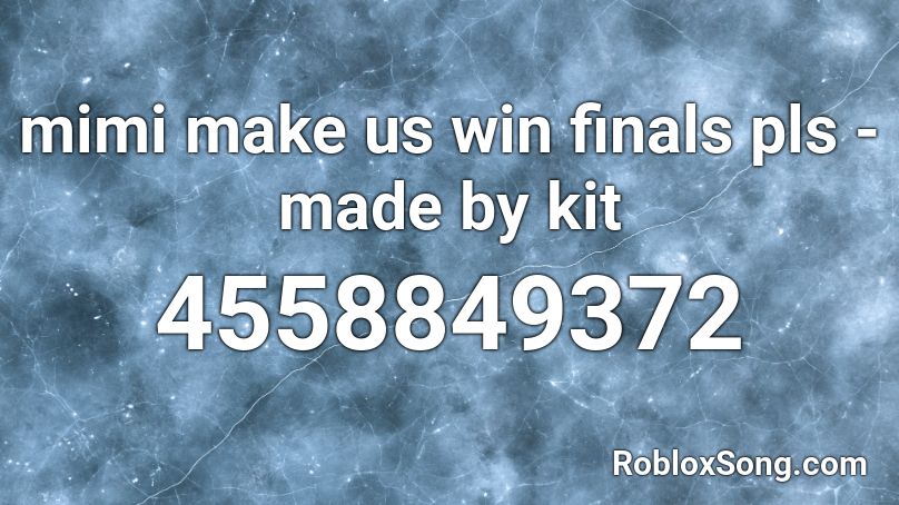 mimi make us win finals pls - made by kit Roblox ID