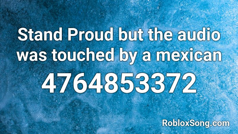 Stand Proud But The Audio Was Touched By A Mexican Roblox Id Roblox Music Codes - codes for roblox music mexican