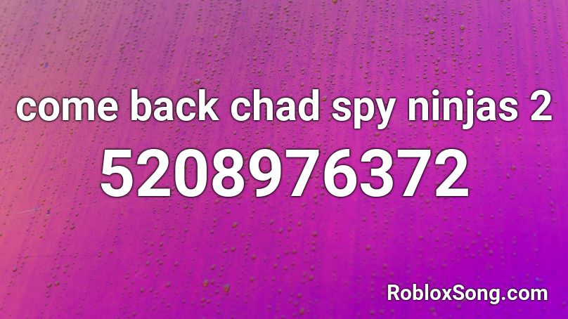 come back chad spy ninjas 2 Roblox ID
